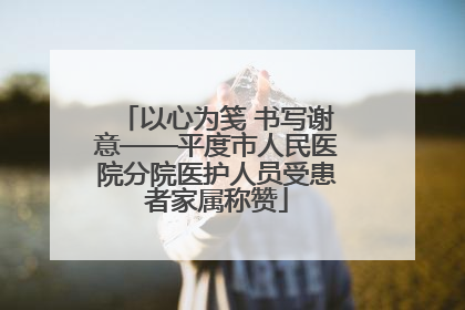 以心为笺 书写谢意——平度市人民医院分院医护人员受患者家属称赞