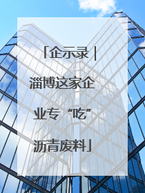 企示录｜淄博这家企业专“吃”沥青废料