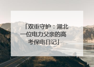 双重守护：湖北一位电力父亲的高考保电日记