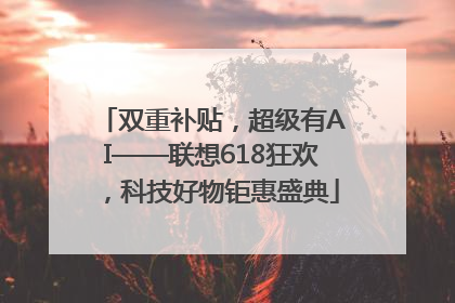 双重补贴，超级有AI——联想618狂欢，科技好物钜惠盛典