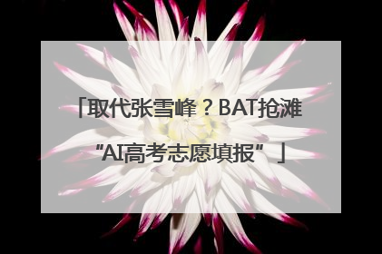 取代张雪峰？BAT抢滩“AI高考志愿填报”