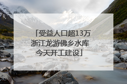 受益人口超13万 浙江龙游佛乡水库今天开工建设