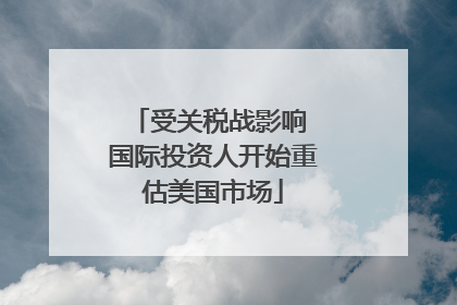 受关税战影响 国际投资人开始重估美国市场