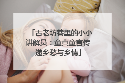 古老坊巷里的小小讲解员：童真童言传递乡愁与乡情