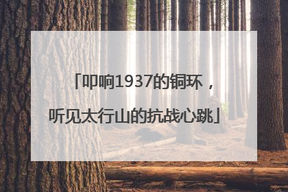 叩响1937的铜环，听见太行山的抗战心跳