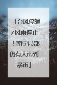 台风停编≠风雨停止！南宁局部仍有大雨到暴雨