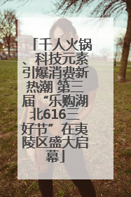 千人火锅、科技元素引爆消费新热潮 第三届“乐购湖北616三好节”在夷陵区盛大启幕