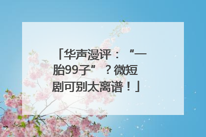 华声漫评：“一胎99子”？微短剧可别太离谱！