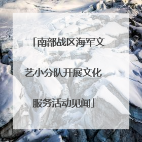 南部战区海军文艺小分队开展文化服务活动见闻