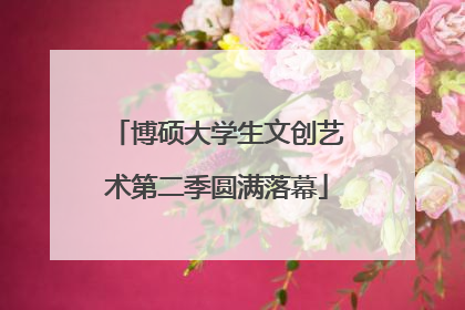 博硕大学生文创艺术第二季圆满落幕