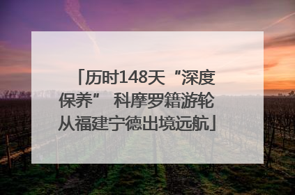 历时148天“深度保养” 科摩罗籍游轮从福建宁德出境远航