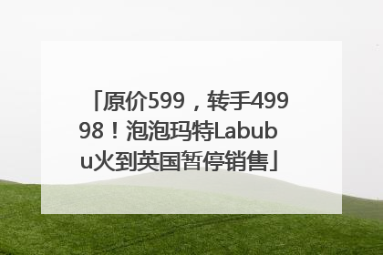 原价599，转手49998！泡泡玛特Labubu火到英国暂停销售
