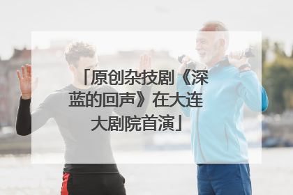 原创杂技剧《深蓝的回声》在大连大剧院首演