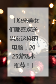 原来美女们都喜欢送男友这样的电脑，2025游戏本推荐！