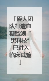 厦大团队打造血糖监测“黑科技” 已进入临床试验