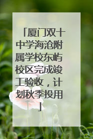 厦门双十中学海沧附属学校东屿校区完成竣工验收，计划秋季投用