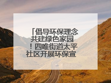 倡导环保理念 共建绿色家园！四唯街道太平社区开展环保宣传进社区活动