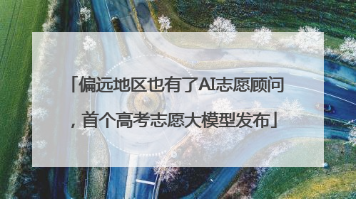 偏远地区也有了AI志愿顾问，首个高考志愿大模型发布