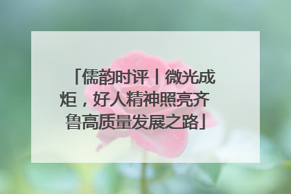 儒韵时评丨微光成炬，好人精神照亮齐鲁高质量发展之路