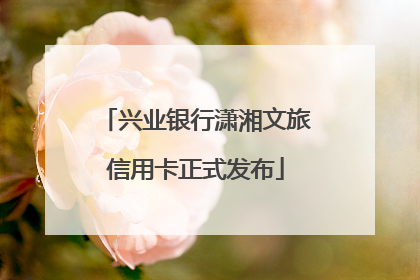 兴业银行潇湘文旅信用卡正式发布