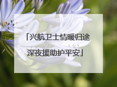 兴航卫士情暖归途 深夜援助护平安