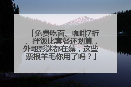 免费吃面、咖啡7折、拌饭比套餐还划算，外地影迷都在薅，这些票根羊毛你用了吗？