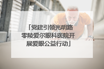 党建引领光明路 零陵爱尔眼科医院开展爱眼公益行动