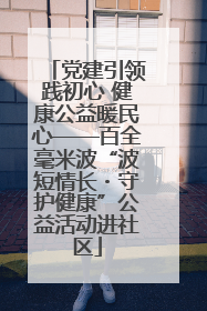 党建引领践初心 健康公益暖民心——百全毫米波“波短情长・守护健康”公益活动进社区