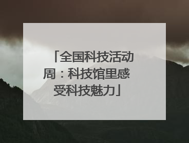 全国科技活动周：科技馆里感受科技魅力