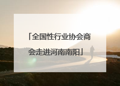 全国性行业协会商会走进河南南阳