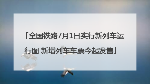 全国铁路7月1日实行新列车运行图 新增列车车票今起发售