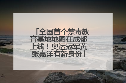 全国首个禁毒教育基地地图在成都上线！奥运冠军黄张嘉洋有新身份