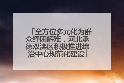 全方位多元化为群众纾困解难，河北承德双滦区积极推进综治中心规范化建设