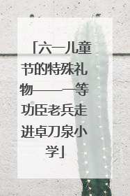 六一儿童节的特殊礼物——一等功臣老兵走进卓刀泉小学