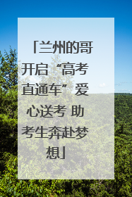 兰州的哥开启“高考直通车”爱心送考 助考生奔赴梦想