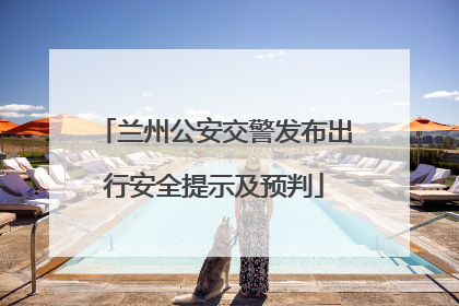 兰州公安交警发布出行安全提示及预判
