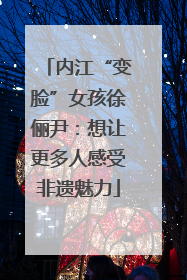 内江“变脸”女孩徐俪尹：想让更多人感受非遗魅力