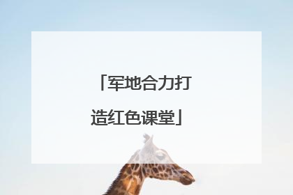 军地合力打造红色课堂
