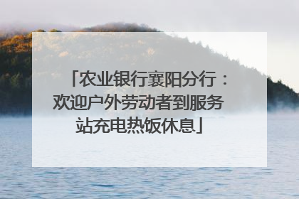 农业银行襄阳分行：欢迎户外劳动者到服务站充电热饭休息