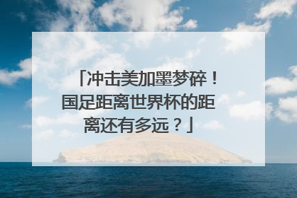 冲击美加墨梦碎！国足距离世界杯的距离还有多远？