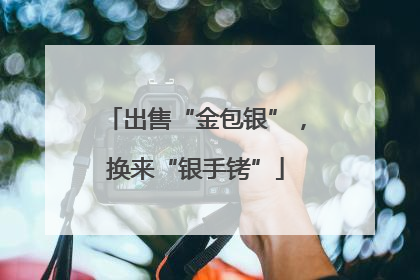出售“金包银”，换来“银手铐”