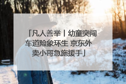 凡人善举丨幼童突闯车道险象环生 京东外卖小哥急施援手