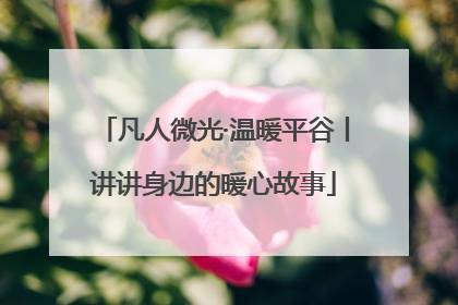 凡人微光·温暖平谷丨讲讲身边的暖心故事