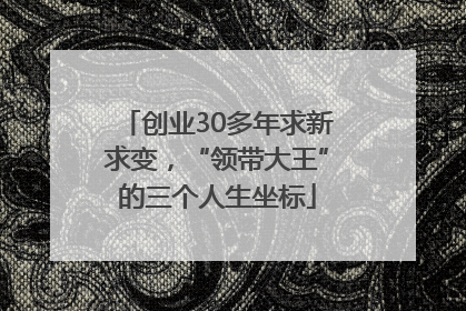创业30多年求新求变，“领带大王”的三个人生坐标