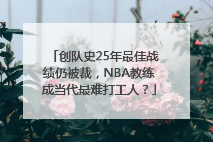 创队史25年最佳战绩仍被裁，NBA教练成当代最难打工人？