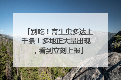 别吃！寄生虫多达上千条！多地正大量出现，看到立刻上报