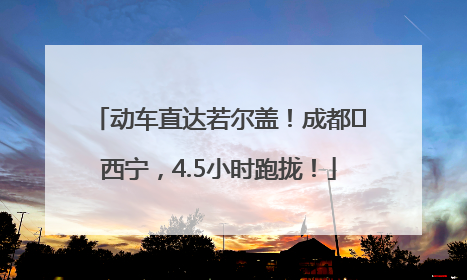 动车直达若尔盖！成都⇄西宁，4.5小时跑拢！
