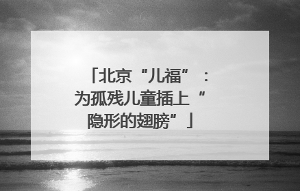 北京“儿福”：为孤残儿童插上“隐形的翅膀”