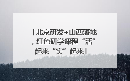 北京研发+山西落地，红色研学课程“活”起来“实”起来