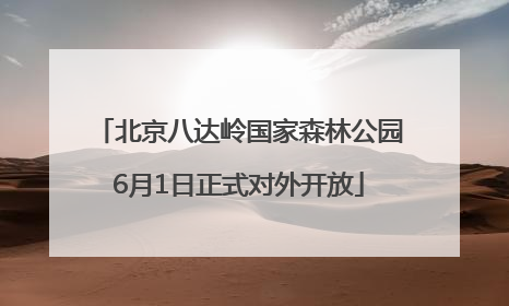 北京八达岭国家森林公园6月1日正式对外开放
